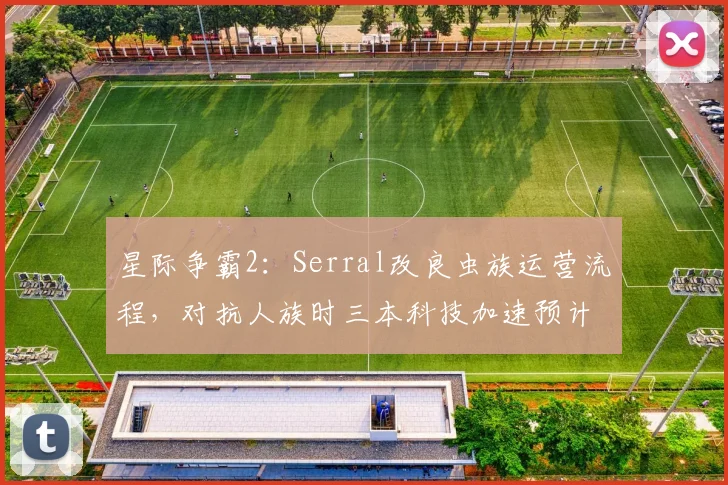 星际争霸2：Serral改良虫族运营流程，对抗人族时三本科技加速预计节省2分钟