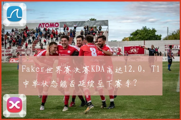 Faker世界赛决赛KDA高达12.0，T1中单状态能否延续至下赛季？