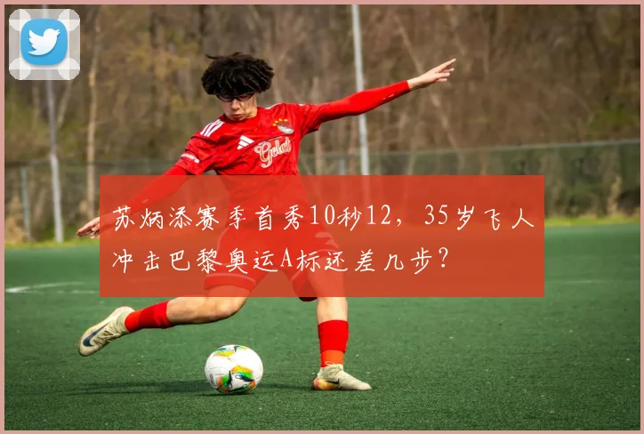 苏炳添赛季首秀10秒12,35岁飞人冲击巴黎奥运A标还差几步?