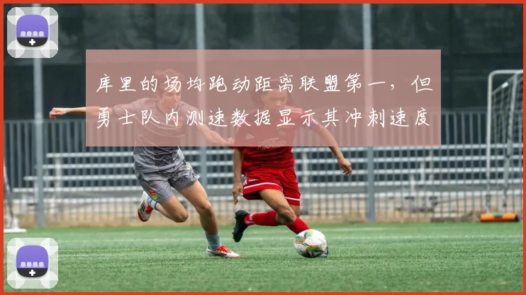 库里的场均跑动距离联盟第一，但勇士队内测速数据显示其冲刺速度垫底