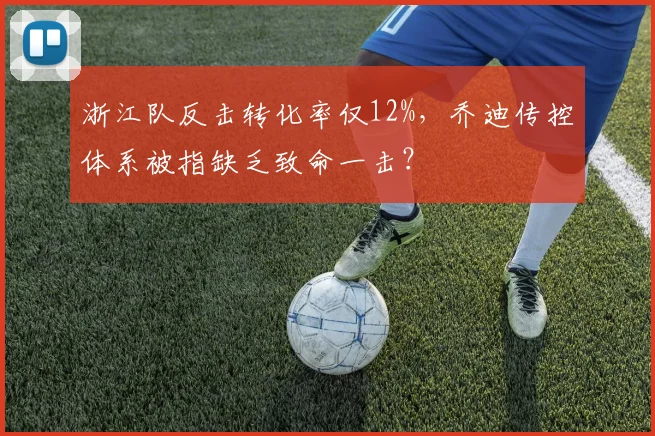浙江队反击转化率仅12%，乔迪传控体系被指缺乏致命一击？